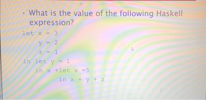 What is the value of the following Haskell expression? let x = 3 y = 2 z = 1 in let y = 1 in x +let x = 5 in