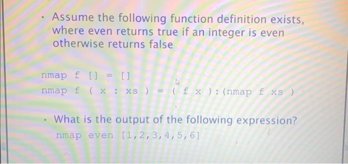 . Assume the following function definition exists, where even returns true if an integer is even otherwise