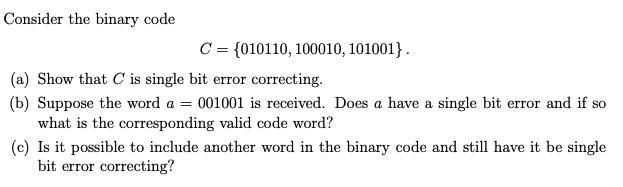 Consider the binary code C = {010110, 100010, 101001}. (a) Show that C is single bit error correcting. (b)