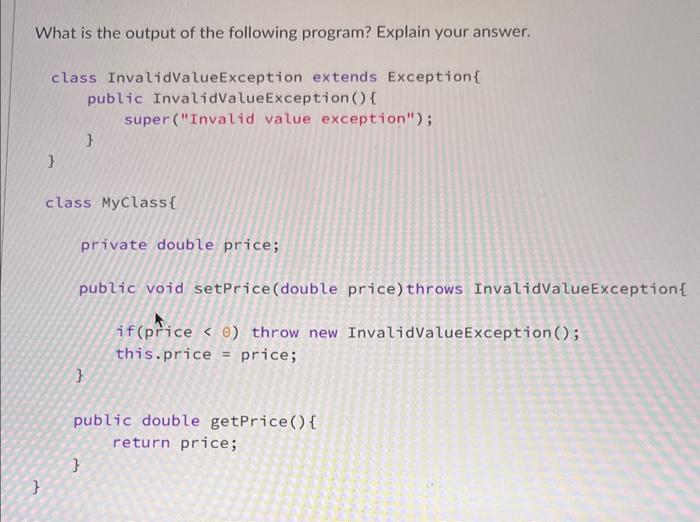 What is the output of the following program? Explain your answer. class InvalidValueException extends