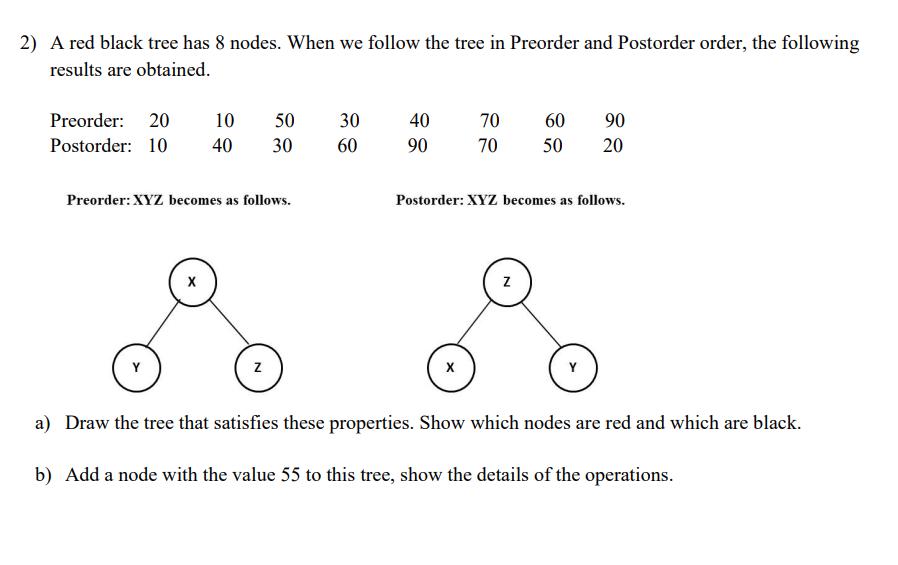 2) A red black tree has 8 nodes. When we follow the tree in Preorder and Postorder order, the following