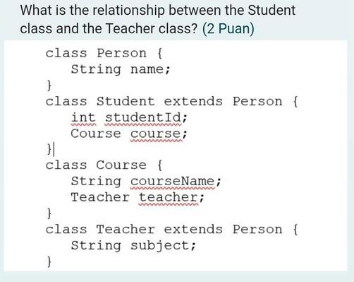 What is the relationship between the Student class and the Teacher class? (2 Puan) class Person { String