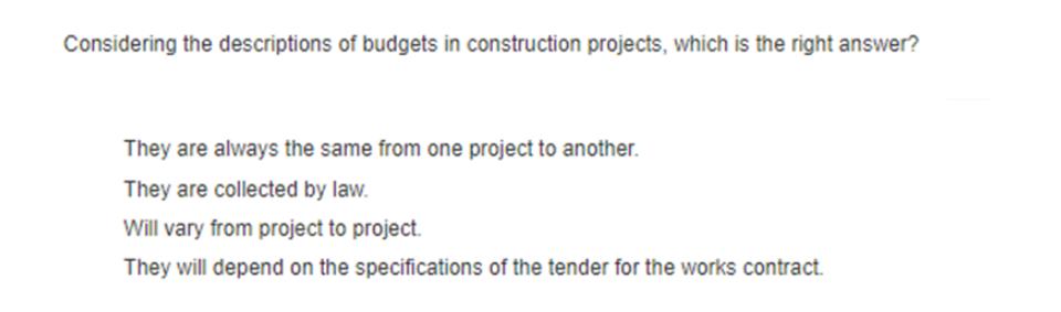 Considering the descriptions of budgets in construction projects, which is the right answer? They are always