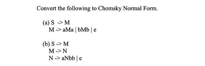 Convert the following to Chomsky Normal Form. (a) S > M MaMa | bMb | e (b) S-> M M -> N N-> aNbbe