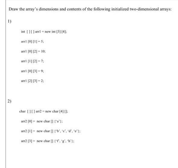 Draw the array's dimensions and contents of the following initialized two-dimensional arrays: 1) 2) int [][]