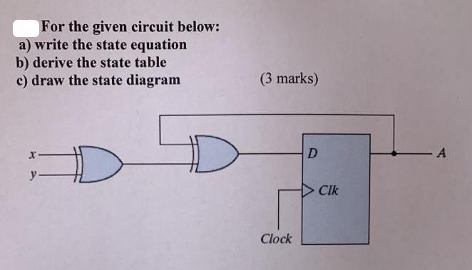 For the given circuit below: a) write the state equation b) derive the state table c) draw the state diagram