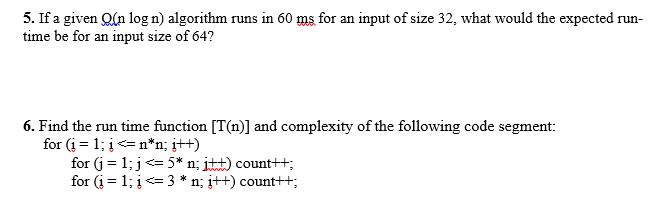 5. If a given Qin logn) algorithm runs in 60 ms for an input of size 32, what would the expected run- time be