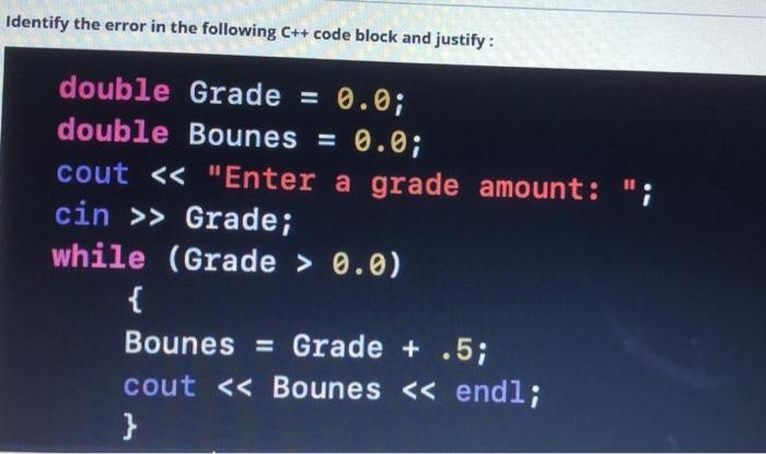 Identify the error in the following C++ code block and justify: double Grade = 0.0; double Bounes = 0.0; cout