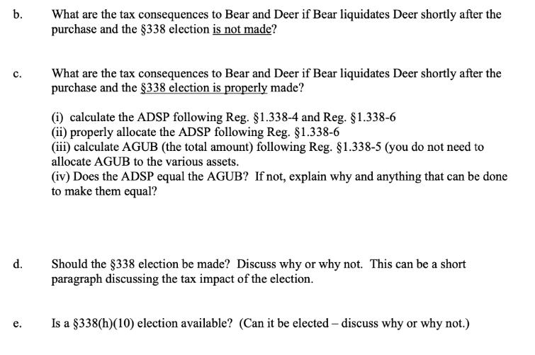 b. C. d. e. What are the tax consequences to Bear and Deer if Bear liquidates Deer shortly after the purchase