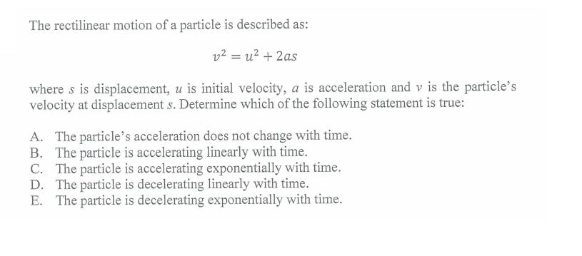 The rectilinear motion of a particle is described as: v = u + 2as where s is displacement, u is initial