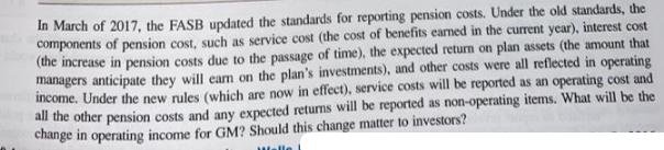 In March of 2017, the FASB updated the standards for reporting pension costs. Under the old standards, the