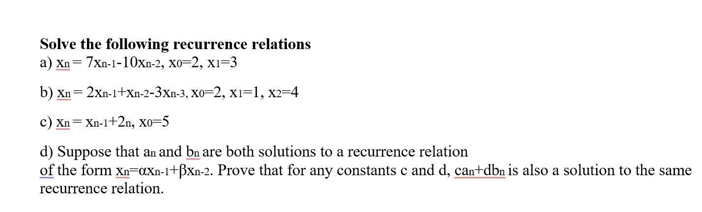 Solve the following recurrence relations a) Xn = 7xn-1-10xn-2, x0=2, x1=3 b) Xn = 2xn-1+Xn-2-3xn-3, X0=2,