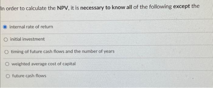In order to calculate the NPV, it is necessary to know all of the following except the internal rate of