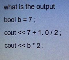 what is the output bool b = 7; cout < < 7+ 1.0/2; cout <