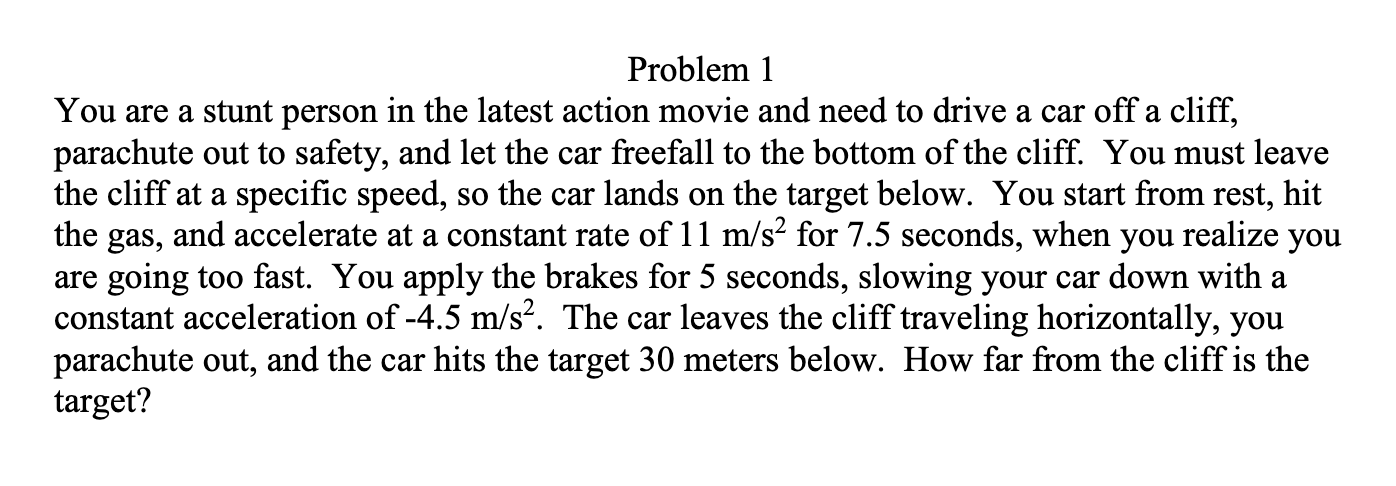 Problem 1 You are a stunt person in the latest action movie and need to drive a car off a cliff, parachute