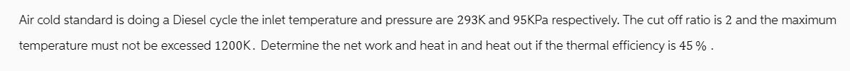 Air cold standard is doing a Diesel cycle the inlet temperature and pressure are 293K and 95KPa respectively.