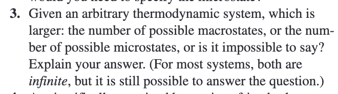 3. Given an arbitrary thermodynamic system, which is larger: the number of possible macrostates, or the num-