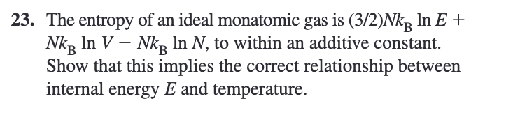 23. The entropy of an ideal monatomic gas is (3/2)NkB In E + NkB In V - NkB ln N, to within an additive