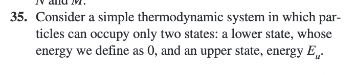 35. Consider a simple thermodynamic system in which par- ticles can occupy only two states: a lower state,
