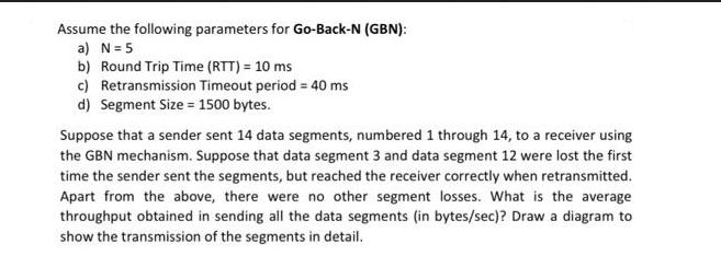 Assume the following parameters for Go-Back-N (GBN): a) N = 5 b) Round Trip Time (RTT) = 10 ms c)