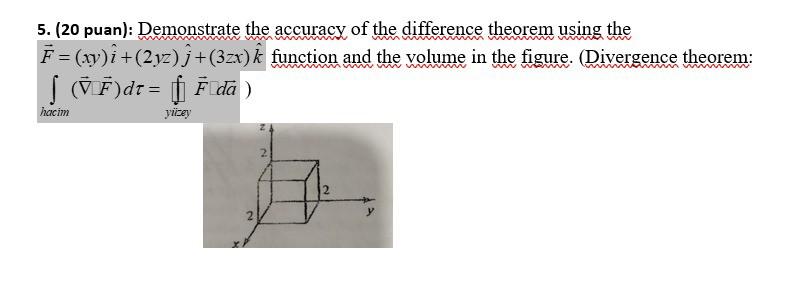5. (20 puan): Demonstrate the accuracy of the difference theorem using the F = (xy)i +(2yz) j+(3zx) k