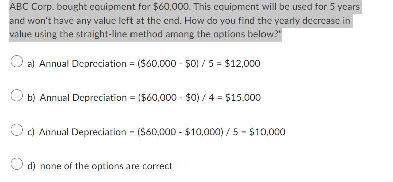 ABC Corp. bought equipment for $60,000. This equipment will be used for 5 years and won't have any value left