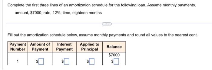 Complete the first three lines of an amortization schedule for the following loan. Assume monthly payments.
