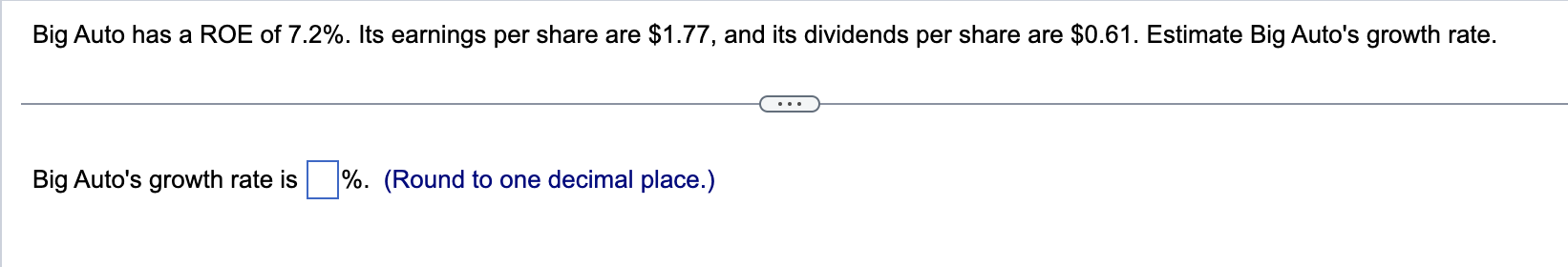 Big Auto has a ROE of 7.2%. Its earnings per share are $1.77, and its dividends per share are $0.61. Estimate