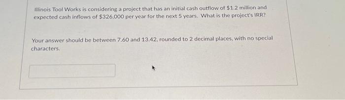 Illinois Tool Works is considering a project that has an initial cash outflow of $1.2 million and expected