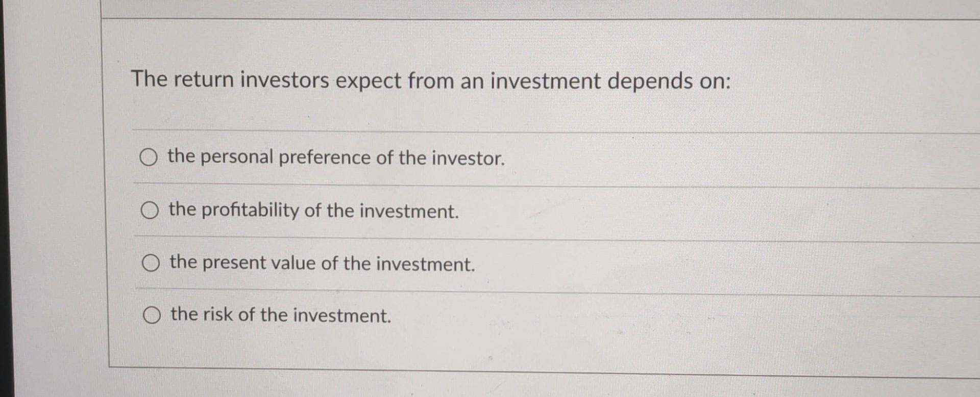 The return investors expect from an investment depends on: O the personal preference of the investor. O the