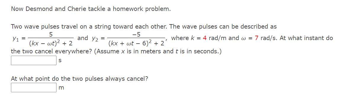 Now Desmond and Cherie tackle a homework problem. Two wave pulses travel on a string toward each other. The