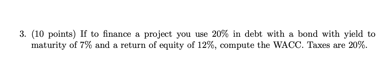 3. (10 points) If to finance a project you use 20% in debt with a bond with yield to maturity of 7% and a