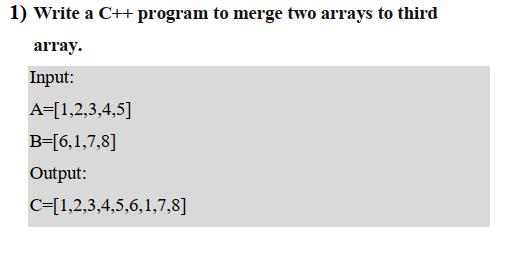 1) Write a C++ program to merge two arrays to third array. Input: A=[1,2,3,4,5] B=[6,1,7,8] Output: