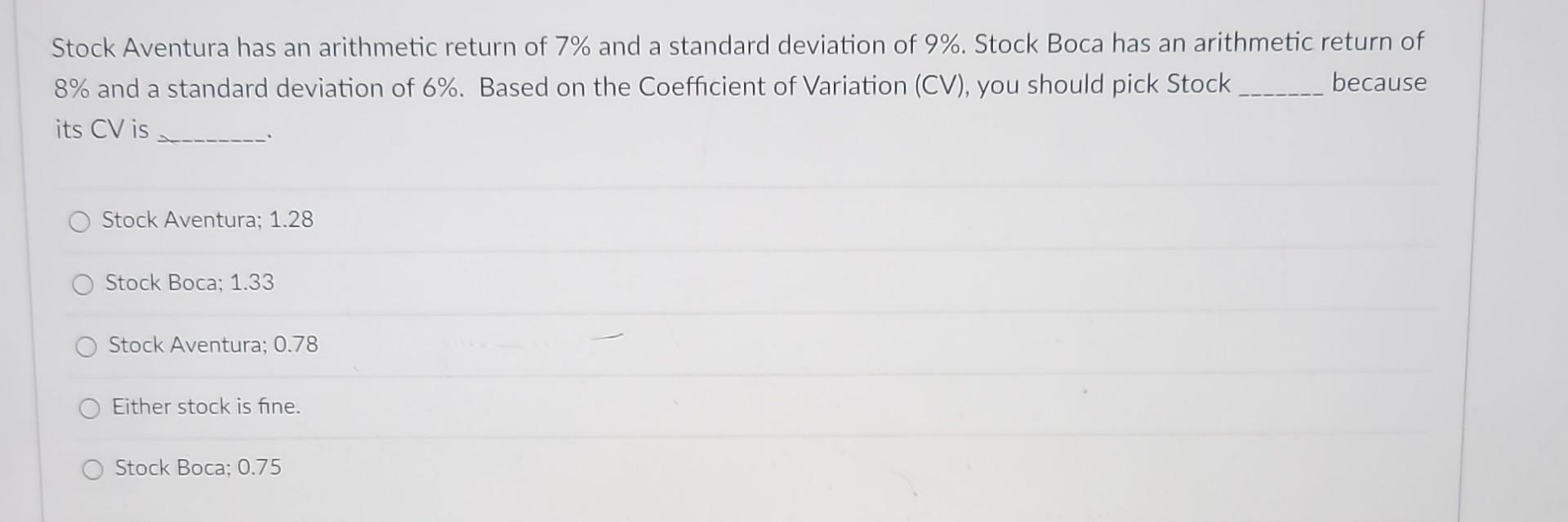 Stock Aventura has an arithmetic return of 7% and a standard deviation of 9%. Stock Boca has an arithmetic