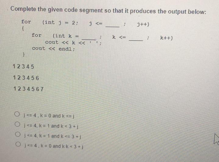 Complete the given code segment so that it produces the output below: for (int j j++) { = 2; for (int k = }