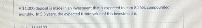 A $1,000 deposit is made in an investment that is expected to earn 8.25%, compounded monthly. In 5.5 years,