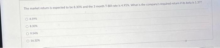 The market return is expected to be 8.30% and the 3 month T-Bill rate is 4,95%. What is the company's