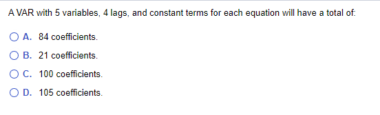 A VAR with 5 variables, 4 lags, and constant terms for each equation will have a total of: OA. 84