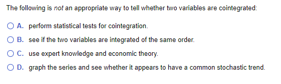 The following is not an appropriate way to tell whether two variables are cointegrated: O A. perform