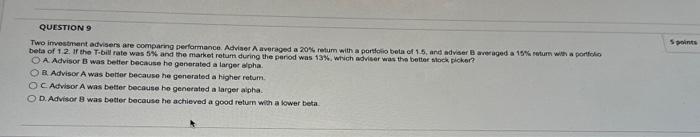 QUESTION 9 Two investment advisers are comparing performance. Adviser A averaged a 20% retum with a portfolio