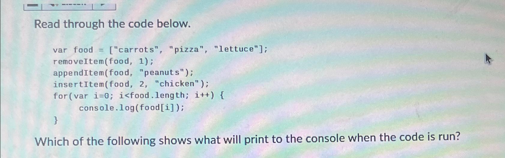 Read through the code below. var food = [