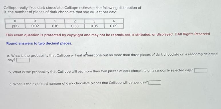 Calliope really likes dark chocolate. Calliope estimates the following distribution of X, the number of