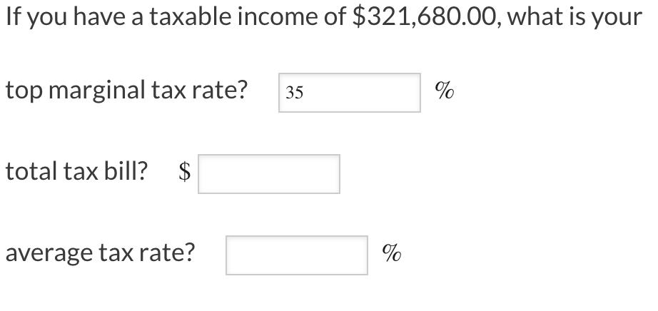 If you have a taxable income of $321,680.00, what is your top marginal tax rate? 35 total tax bill? $ average