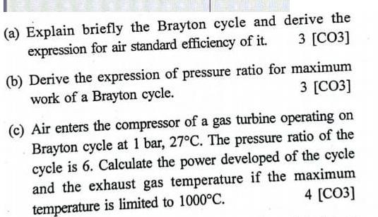 (a) Explain briefly the Brayton cycle and derive the 3 [CO3] expression for air standard efficiency of it.