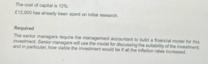The cost of capital is 12%. 12,000 has already been spent on initial research. Required The senior managers