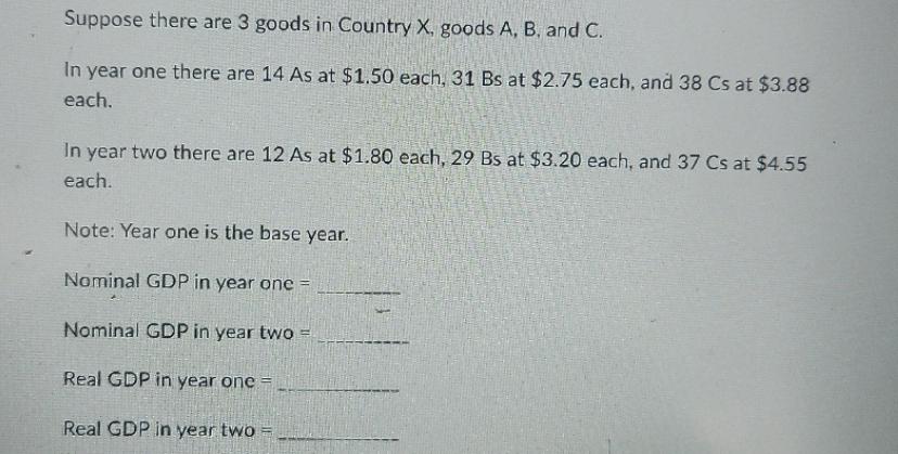 Suppose there are 3 goods in Country X, goods A, B, and C. In year one there are 14 As at $1.50 each, 31 Bs