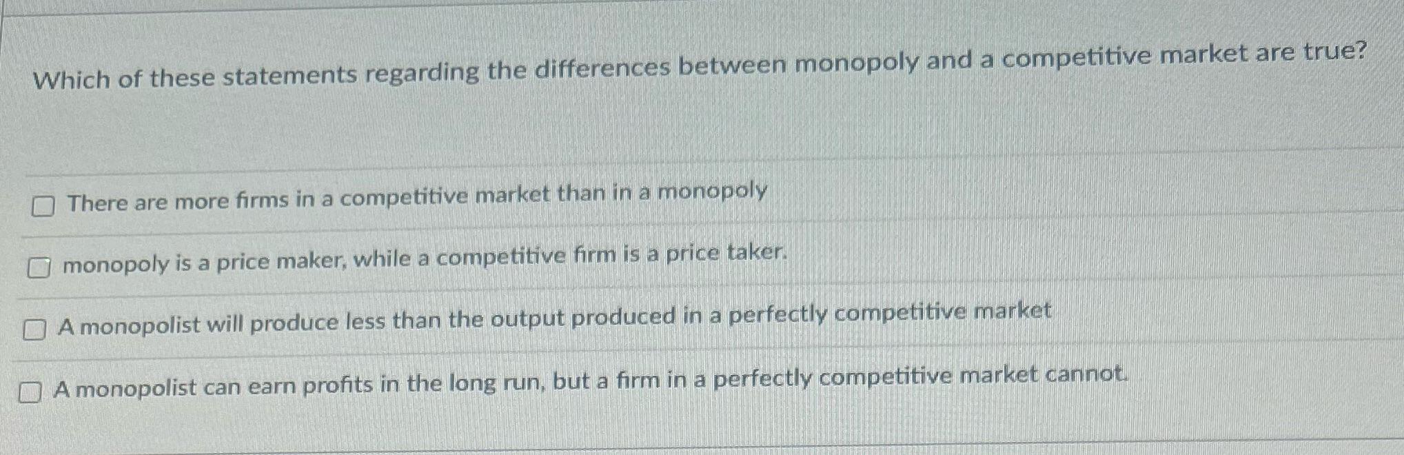 Which of these statements regarding the differences between monopoly and a competitive market are true? There