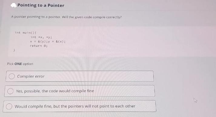 Pointing to a Pointer A pointer pointing to a pointer. Will the given code compile correctly? int main(){ int