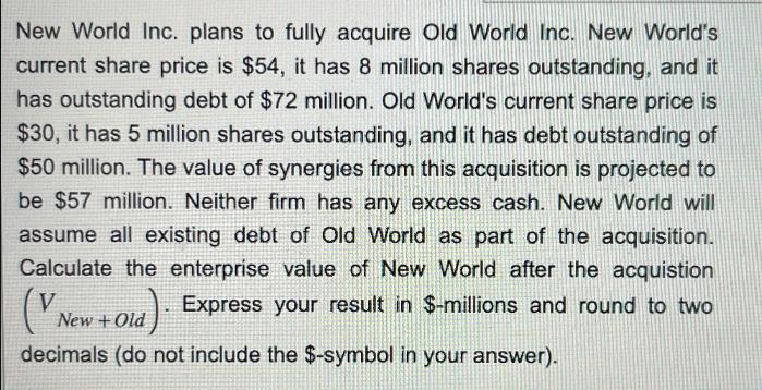 New World Inc. plans to fully acquire Old World Inc. New World's current share price is $54, it has 8 million