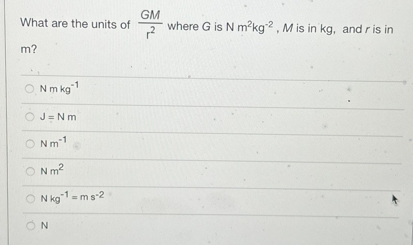 What are the units of m? N m kg-1 J=Nm Nm-1 m N kg 1 = m s-2 N m N GM where G is N mkg-2, M is in kg, and r